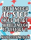 Cute Enough To Stop Your Heart, Skilled Enough To Restart It - Nurse Coloring Book: Anti-Stress Coloring Pages for Adults, Relaxing Designs and Funny