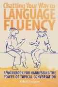 Chatting Your Way to Language Fluency: A Workbook for Harnessing the Power of Topical Conversation