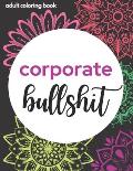 Corporate Bullsh*t - Adult Coloring Book: Things you hear at work but don't want to - office life relaxation mandala pages