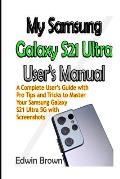 My Samsung Galaxy S21 Ultra User's Manual: A Complete User's Guide with Pro Tips and Tricks to Master Your Samsung Galaxy S21 Ultra 5G with Screenshot