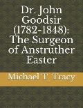 Dr. John Goodsir (1782-1848): The Surgeon of Anstruther Easter