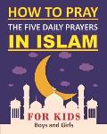 How to Pray the Five Daily Prayers in Islam for Kids: Well-detailed guide to practice prayers in Islam for muslim kids, both boys and girls
