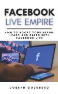 Facebook Live Empire: How to Boost your Brand, Leads and Sales with Facebook Live A Step-By-Step Guide to use Facebook Live