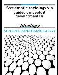 Systematic sociology via guided conceptual development or Ideology: Latent belief in social epistemology upon accessing the stored human energies gi