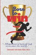 Born to Win: ...Whatsoever is born of God overcomes the world...