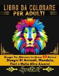 Libro Da Colorare Per Adulti: Disegni Per Alleviare Lo Stress 50 Diversi Disegni Di Animali, Mandala, Fiori e Molto Altro Ancora!