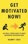 Get Motivated Now!: Use These 5 Power Habits to Create Unstoppable Motivation Now!