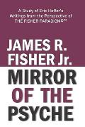 mirror of the Psyche: A STUDY OF THE WRITINGS OF ERIC HOFFER FROM THE PERSPECTIVE OF THE FISHER PARADIGM(c)(TM)