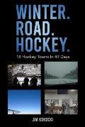 Winter. Road. Hockey.: 18 Hockey Towns In 49 Days