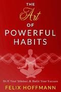 The Art of Powerful Habits: Shift Your Mindset & Build Your Success: Psychology Behind Habits to Eliminate Depression, Addiction, Anxiety and Buil