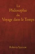 La Philosophie du Voyage dans le Temps: Philosophie, ?thique et m?thode de voyage dans le temps