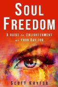Soul Freedom: A Guide to Enlightenment At Your Day Job