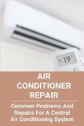 Air Conditioner Repair: Common Problems And Repairs For A Central Air Conditioning System: Auto Air Conditioner Repair