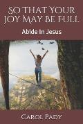 So That Your Joy May Be Full: Abide In Jesus