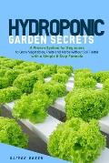 Hydroponic garden secrets: A proven system for beginners to grow vegetables, fruits and herbs without soil faster with a simple 8 step formula