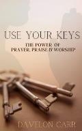 Use Your Keys: The Power of Prayer, Praise & Worship
