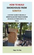 How to Build Smokehouse from Scratch: A simplify guide in building a cement block and a timber wooden smokehouse from scratch to finish