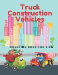 Truck Construction Vehicles Coloring Book For Kids: Including Excavators, Cranes, Dump Trucks, Diggers, Cement Trucks and More.