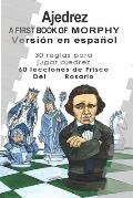A First Book Of Morphy Spanish Edition: 30 Reglas para jugar ajedrez. 60 lecciones de Frisco Del Rosario.