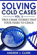 Solving Cold Cases - Volume 8: True Crime Stories That Took Years to Crack