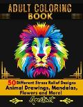 Adult Coloring Book: 50 Different Stress Relieving Designs Animal, Mandala, Flower Designs And So Much More!