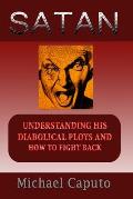 Satan: Understanding His Diabolical Ploys and How to Fight Back