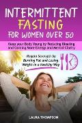 Intermittent Fasting for Women Over 50: Keep your Body Young by Reducing Bloating and Gaining more Energy and Mental Clarity. Regain Strength by Burni
