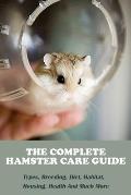 The Complete Hamster Care Guide_ Types, Breeding, Diet, Habitat, Housing, Health And Much More: Book Series About Mice
