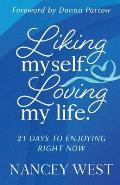 Liking Myself. Loving My Life: 21 Days to Enjoying Right Now
