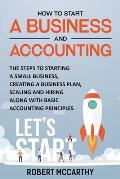 How to Start a Business and Accounting: The Steps to Starting a Small Business, Creating a Business Plan, Scaling and Hiring along with Basic Accounti