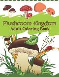 Mushroom Kingdom Adult Coloring Book: An Adult Coloring Book with Mushroom Collection, Stress Relieving Mushroom house, plants, vegetable, Designs for