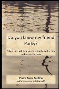 Do you know my friend Parky?: Follow me. I'll help you get to know him in a serious and fun way.