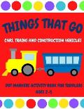 Things That Go - Cars, Trains and Construction Vehicles Dot Markers Activity Book for Toddlers Ages 2-5: 30 Unique Designs - Easy Guided Big Dots - Fi