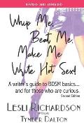 Whip Me, Beat Me, Make Me Write Hot Sex: A writer's guide to BDSM basics...and for those who are curious. (Revised & Expanded)