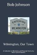 Wilmington, Our Town: A Collection of Memories and Personal Stories by Wilmington Residents