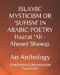 ISLAMIC MYSTICISM OR 'SUFISM' IN ARABIC POETRY Hazrat 'Ali - Ahmed Shawqi.: An Anthology
