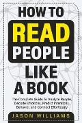 How To Read People Like A Book: The Complete Guide To Analyze People, Decode Emotions, Predict Intentions, Behavior, and Connect Effortlessly