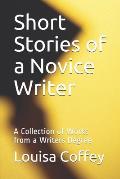 Short Stories of a Novice Writer: A Collection of Works from a Writers Degree