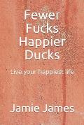 Fewer Fucks Happier Ducks: Live your happiest life