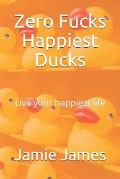 Zero Fucks Happiest Ducks: Live your happiest life