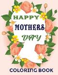 Happy Mothers day coloring book: Happy mother's day coloring book for kids Anti-Stress Designs with Loving Mothers, Beautiful Flowers Excellent Gifts