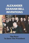 Alexander Graham Bell Inventions: The Race To Save The President: Alexander Graham Bell Education