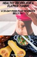 Healthy Recipes for a Flatter Tummy: A 30-day Food Plan to Reduce Belly Fat