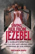 Saving Her from Jezebel: A husband's spiritual battle for wife abused and oppressed by evil forces
