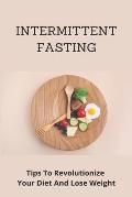 Intermittent Fasting: Tips To Revolutionize Your Diet And Lose Weight: Intermittent Fasting For Everyone