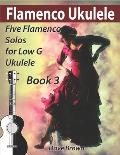 Flamenco Ukulele Solos (book 3): 5 Flamenco solos for Low G ukulele
