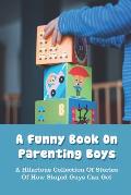 A Funny Book On Parenting Boys: A Hilarious Collection Of Stories Of How Stupid Guys Can Get: Fathering Book