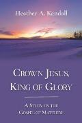 Crown Jesus, King of Glory: A Study on the Gospel of Matthew