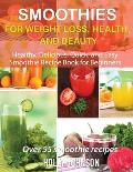 Smoothies for Weight Loss, Health, and Beauty: Healthy, Delicious, Quick, and Easy Smoothie Recipe Book for Beginners