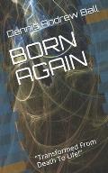Born Again: Transformed From Death To Life!